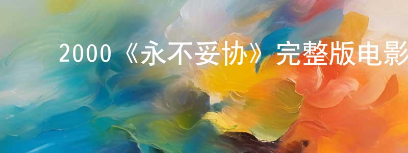 ﻿陈建宾发布﻿2000《永不妥协》完整版电影/在线观看/百度云-美剧天堂